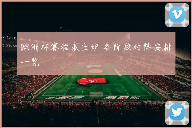 欧洲杯赛程表出炉 各阶段对阵安排一览