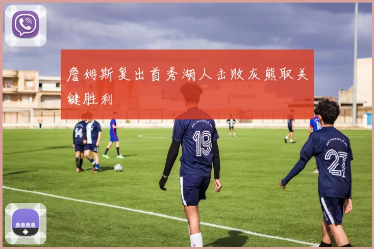 詹姆斯复出首秀湖人击败灰熊取关键胜利