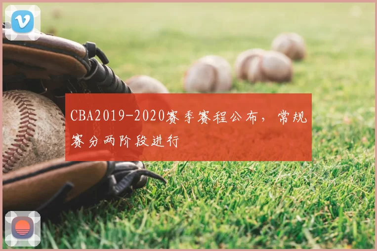 CBA2019-2020赛季赛程公布,常规赛分两阶段进行