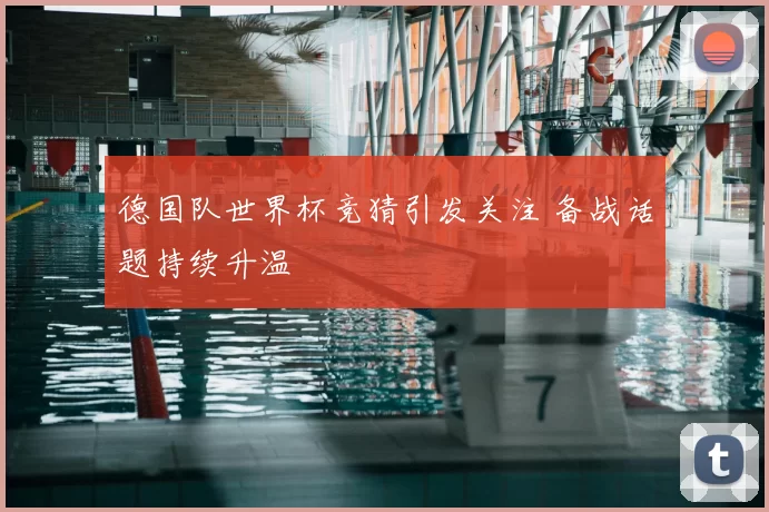 德国队世界杯竞猜引发关注 备战话题持续升温