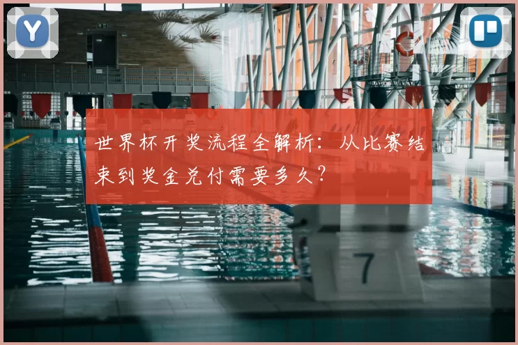 世界杯开奖流程全解析:从比赛结束到奖金兑付需要多久?