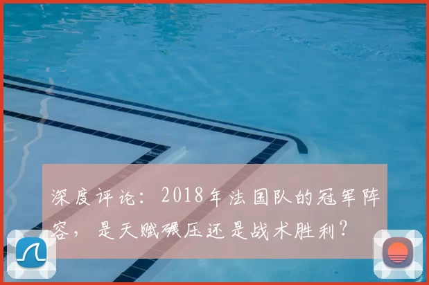深度评论:2018年法国队的冠军阵容,是天赋碾压还是战术胜利?