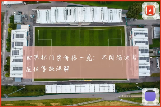 世界杯门票价格一览：不同场次与座位等级详解