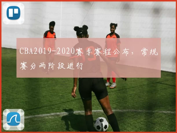 CBA2019-2020赛季赛程公布,常规赛分两阶段进行