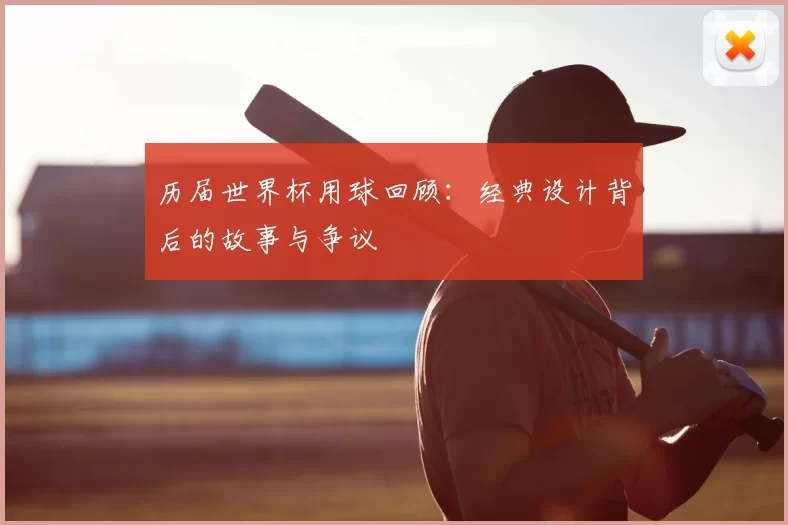 历届世界杯用球回顾:经典设计背后的故事与争议