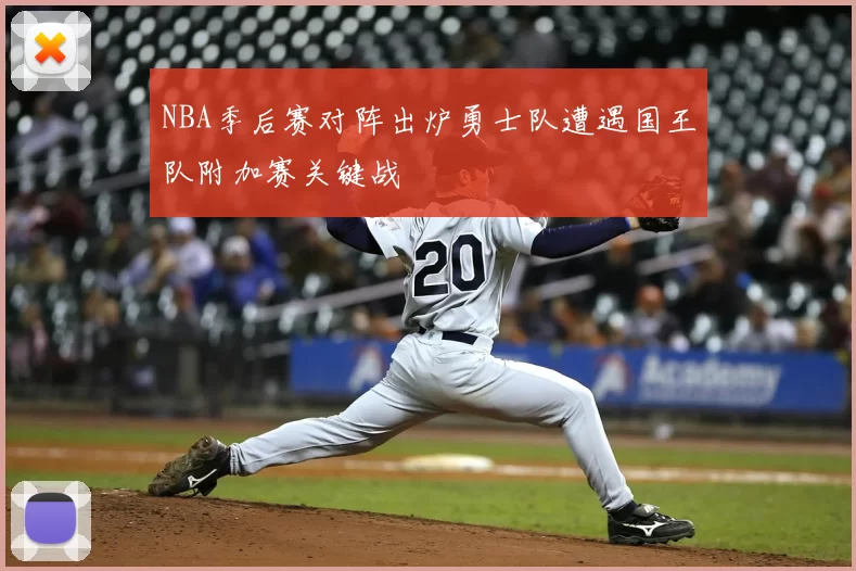 NBA季后赛对阵出炉勇士队遭遇国王队附加赛关键战