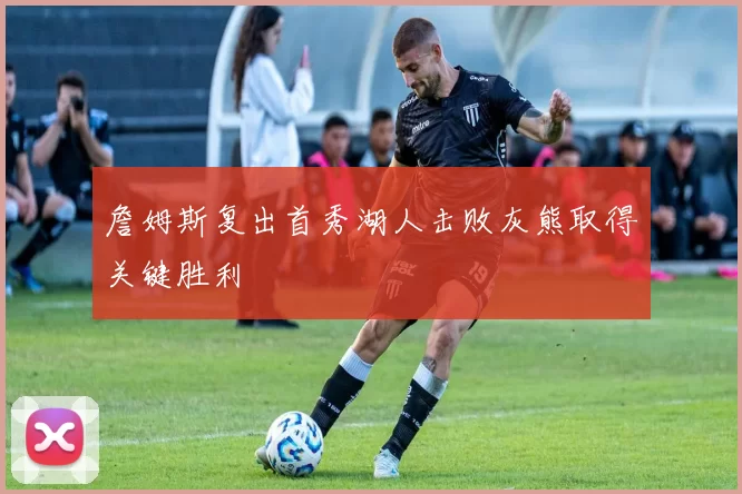 詹姆斯复出首秀湖人击败灰熊取得关键胜利