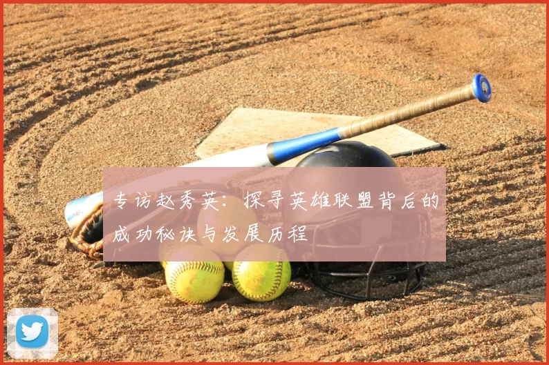 专访赵秀英：探寻英雄联盟背后的成功秘诀与发展历程