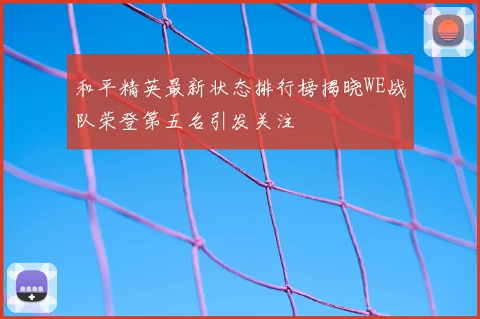 和平精英最新状态排行榜揭晓WE战队荣登第五名引发关注