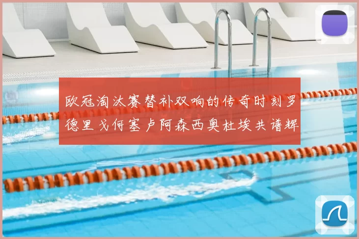 欧冠淘汰赛替补双响的传奇时刻罗德里戈何塞卢阿森西奥杜埃共谱辉煌