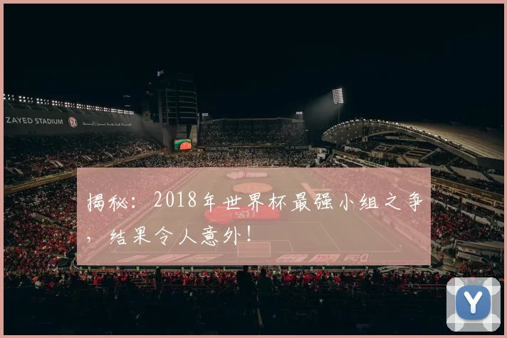 揭秘:2018年世界杯最强小组之争,结果令人意外!