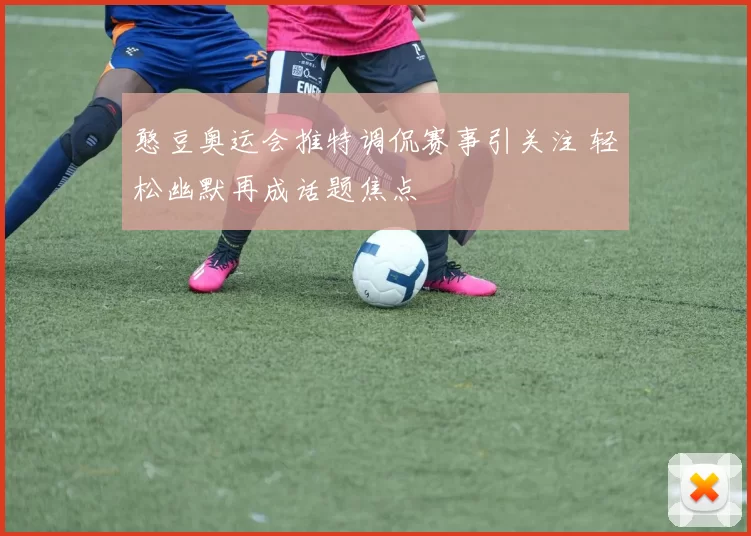 憨豆奥运会推特调侃赛事引关注 轻松幽默再成话题焦点
