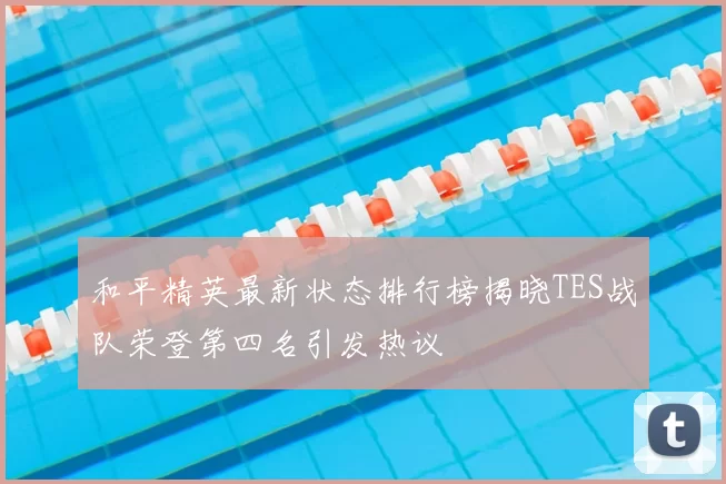 和平精英最新状态排行榜揭晓TES战队荣登第四名引发热议