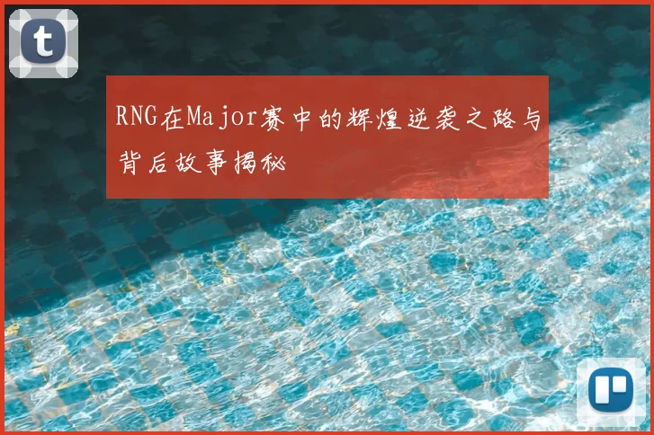 RNG在Major赛中的辉煌逆袭之路与背后故事揭秘