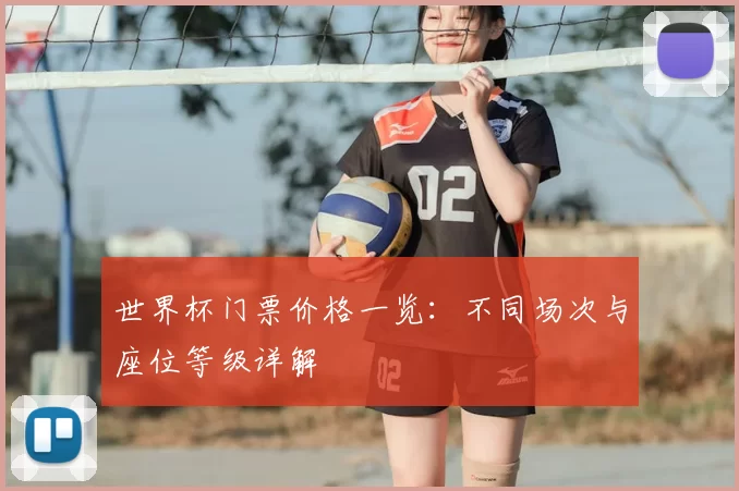 世界杯门票价格一览:不同场次与座位等级详解