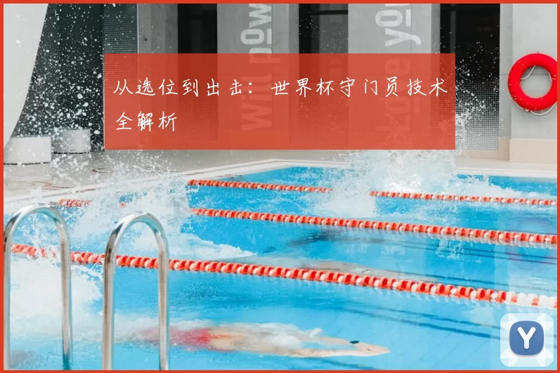 从选位到出击:世界杯守门员技术全解析