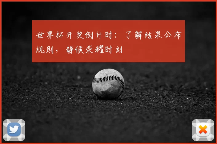 世界杯开奖倒计时:了解结果公布规则,静候荣耀时刻