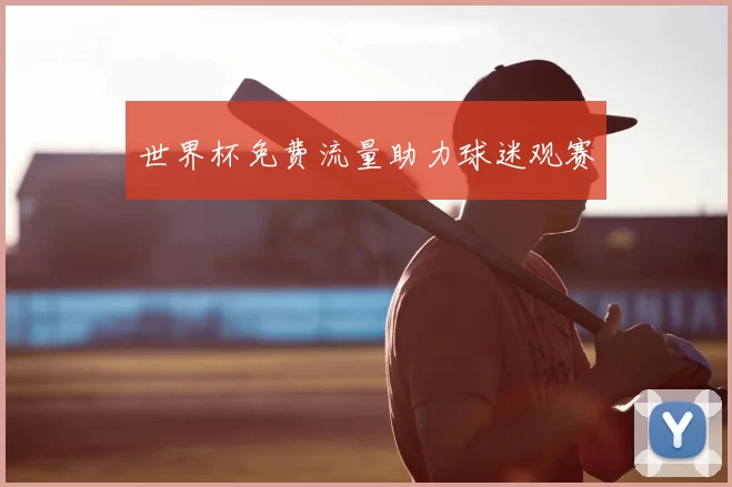 世界杯免费流量助力球迷观赛