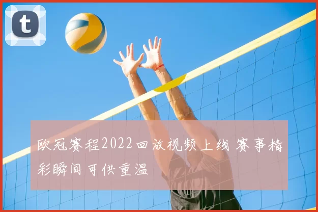 欧冠赛程2022回放视频上线 赛事精彩瞬间可供重温