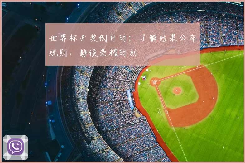 世界杯开奖倒计时:了解结果公布规则,静候荣耀时刻