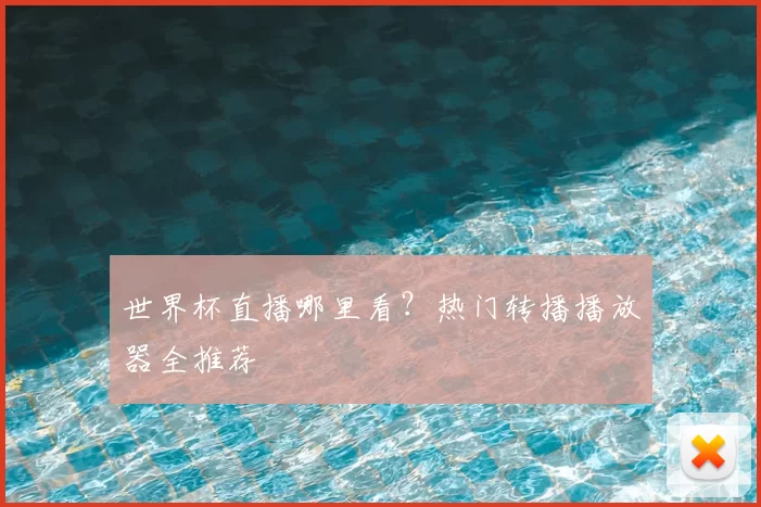 世界杯直播哪里看?热门转播播放器全推荐