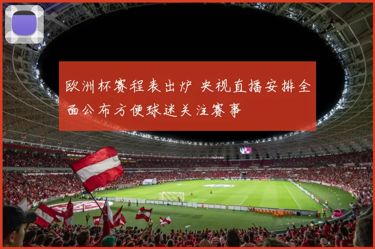 欧洲杯赛程表出炉 央视直播安排全面公布方便球迷关注赛事