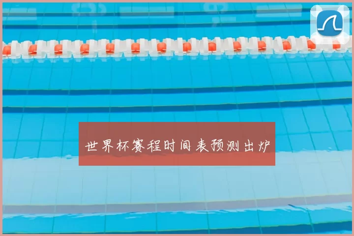 世界杯赛程时间表预测出炉