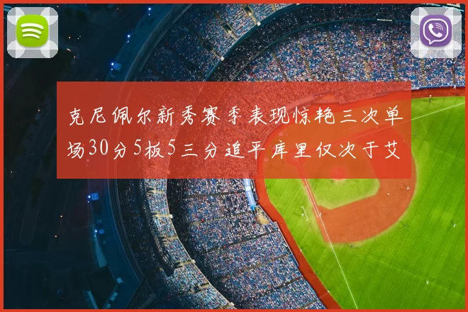 克尼佩尔新秀赛季表现惊艳三次单场30分5板5三分追平库里仅次于艾弗森