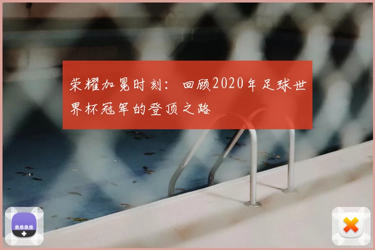 荣耀加冕时刻:回顾2020年足球世界杯冠军的登顶之路