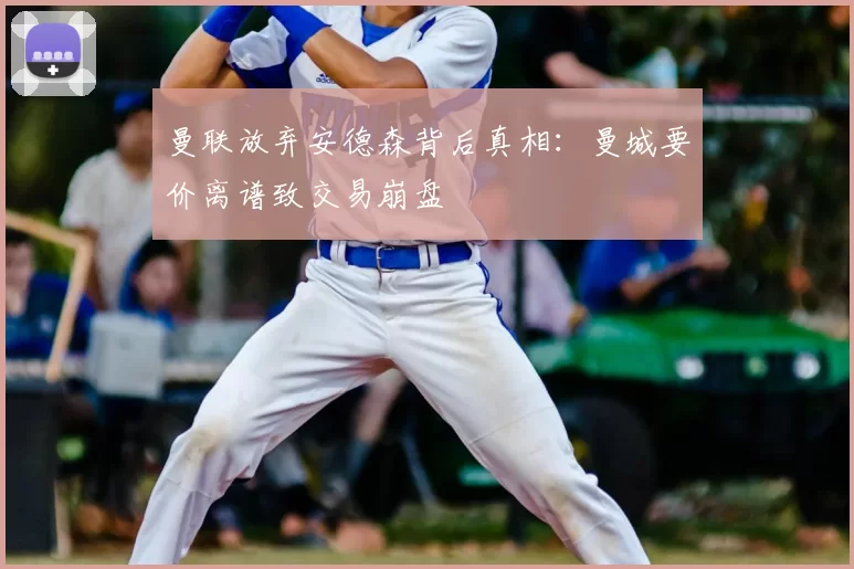 曼联放弃安德森背后真相：曼城要价离谱致交易崩盘