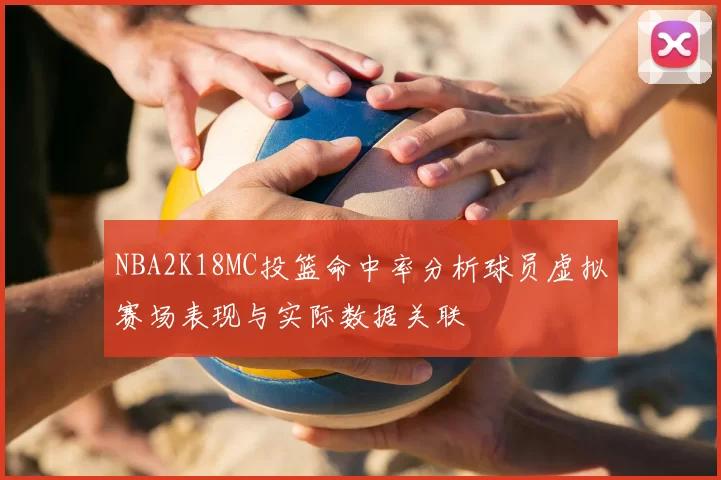NBA2K18MC投篮命中率分析球员虚拟赛场表现与实际数据关联