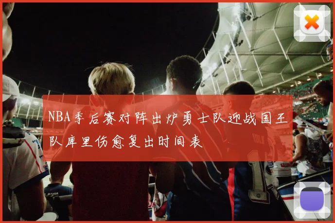 NBA季后赛对阵出炉勇士队迎战国王队库里伤愈复出时间表