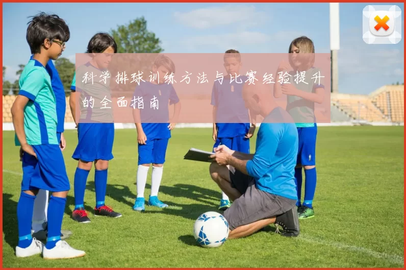 科学排球训练方法与比赛经验提升的全面指南