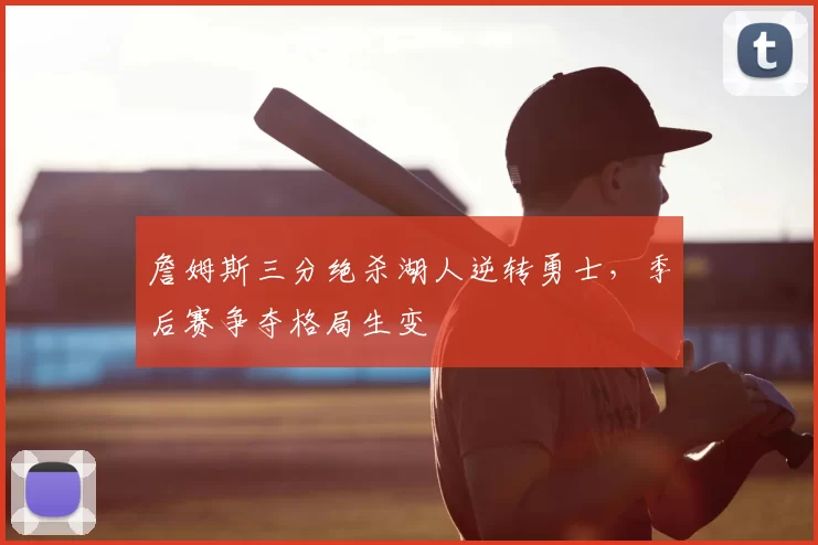 詹姆斯三分绝杀湖人逆转勇士,季后赛争夺格局生变