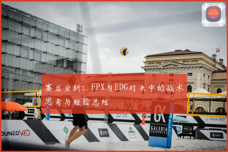 赛后分析：FPX与EDG对决中的战术思考与经验总结