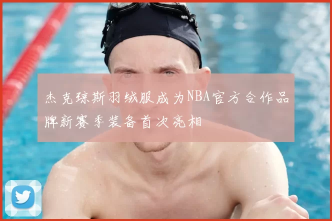 杰克琼斯羽绒服成为NBA官方合作品牌新赛季装备首次亮相