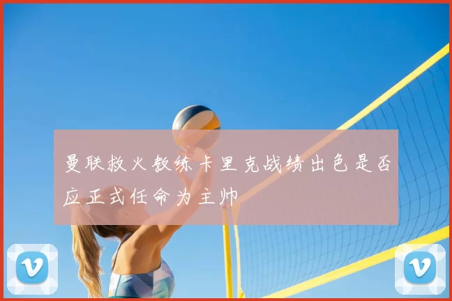 曼联救火教练卡里克战绩出色是否应正式任命为主帅