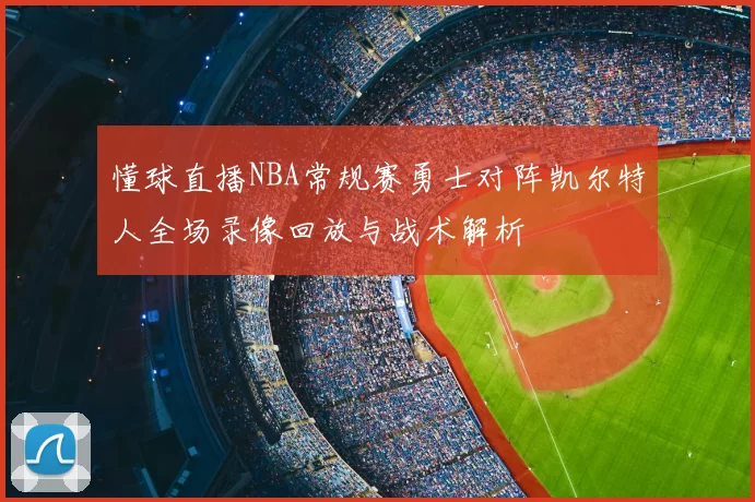 懂球直播NBA常规赛勇士对阵凯尔特人全场录像回放与战术解析