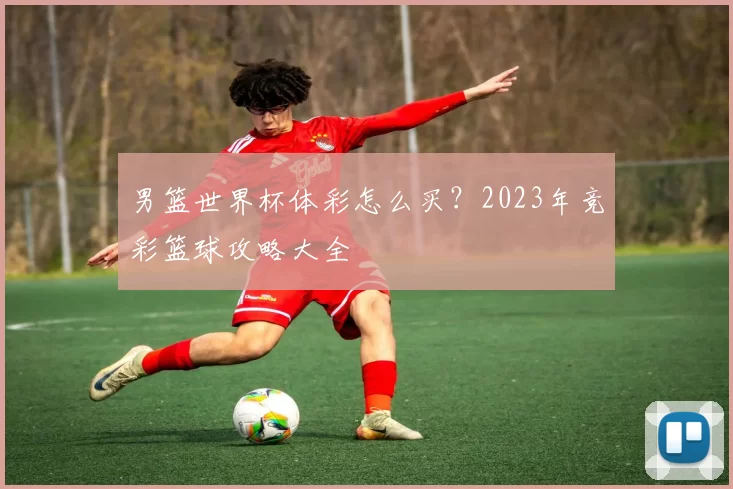 男篮世界杯体彩怎么买?2023年竞彩篮球攻略大全