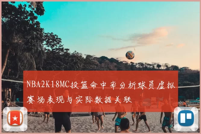 NBA2K18MC投篮命中率分析球员虚拟赛场表现与实际数据关联