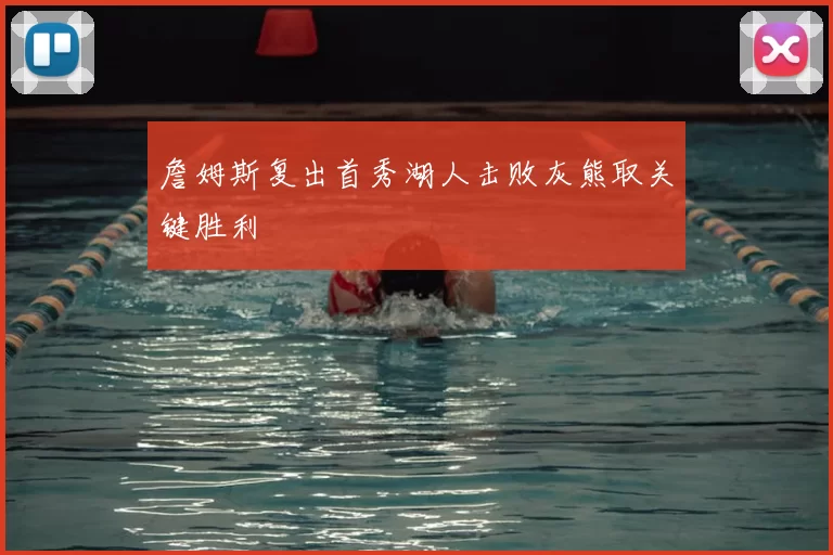 詹姆斯复出首秀湖人击败灰熊取关键胜利