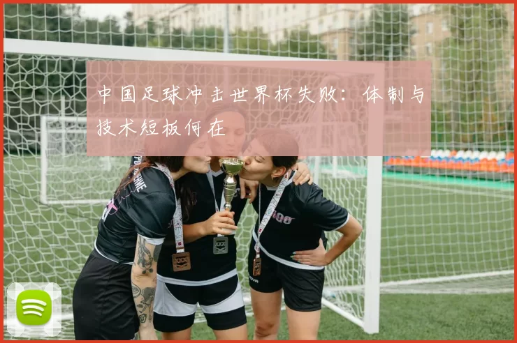 中国足球冲击世界杯失败：体制与技术短板何在