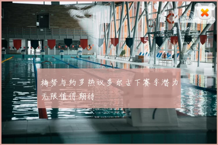 梅努与约罗热议多尔古下赛季潜力无限值得期待