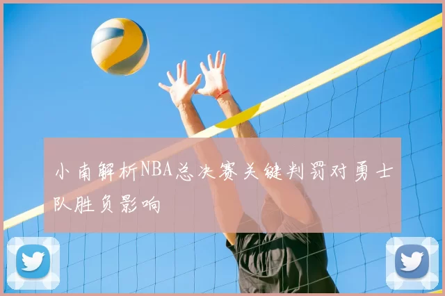 小南解析NBA总决赛关键判罚对勇士队胜负影响