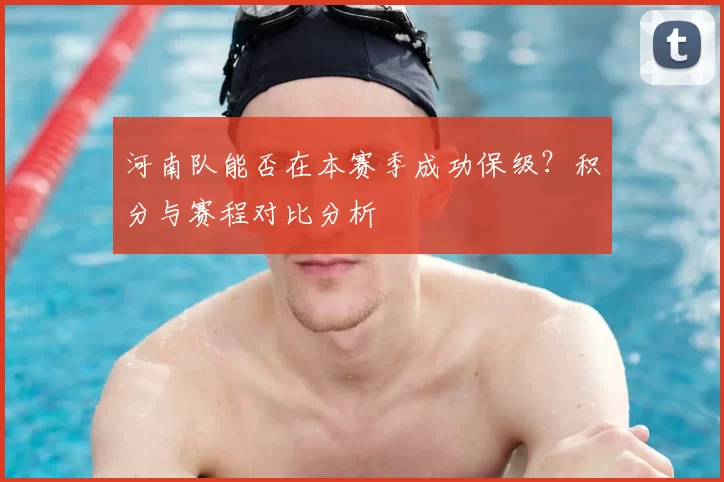 河南队能否在本赛季成功保级?积分与赛程对比分析