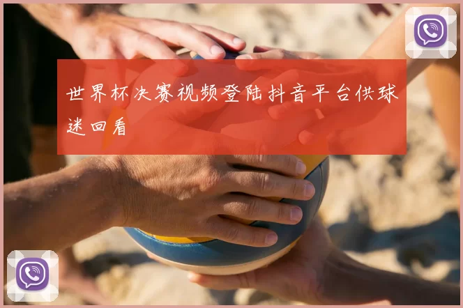 世界杯决赛视频登陆抖音平台供球迷回看