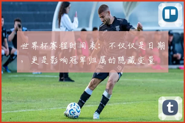 世界杯赛程时间表:不仅仅是日期,更是影响冠军归属的隐藏变量