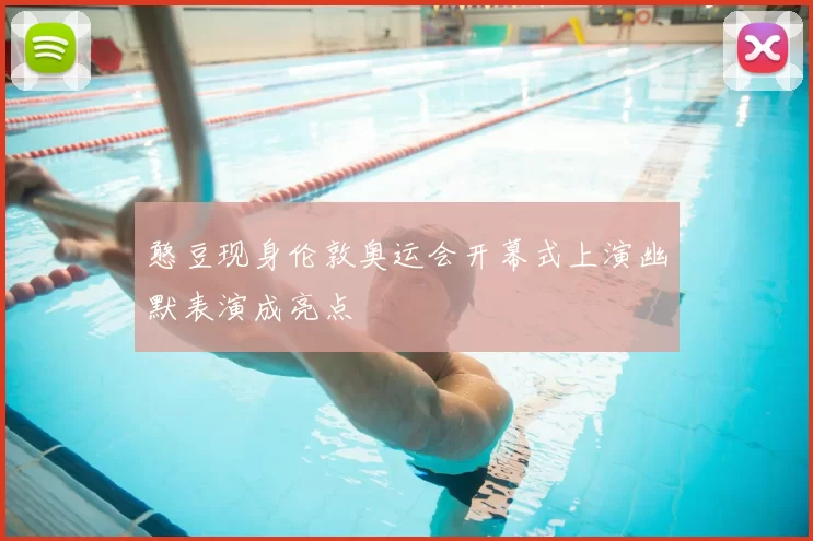 憨豆现身伦敦奥运会开幕式上演幽默表演成亮点