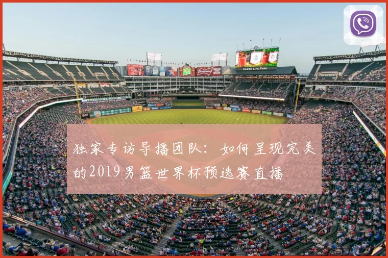 独家专访导播团队:如何呈现完美的2019男篮世界杯预选赛直播