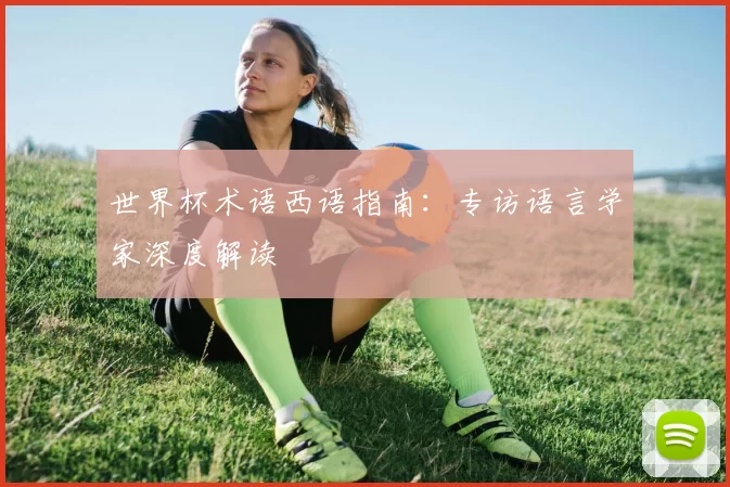 世界杯术语西语指南:专访语言学家深度解读